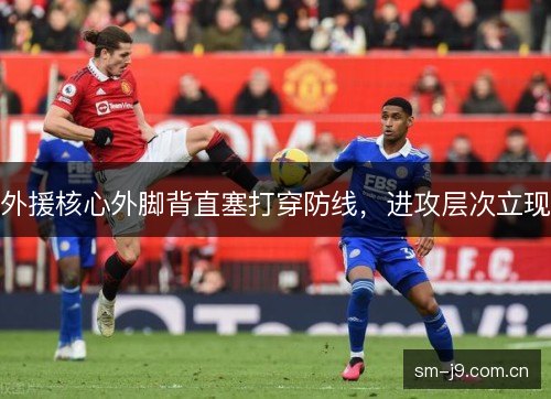 外援核心外脚背直塞打穿防线,进攻层次立现 外援核心外脚背直塞打穿防线,进攻层次立现